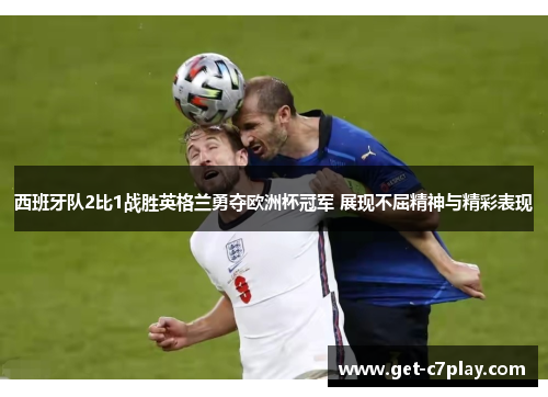 西班牙队2比1战胜英格兰勇夺欧洲杯冠军 展现不屈精神与精彩表现