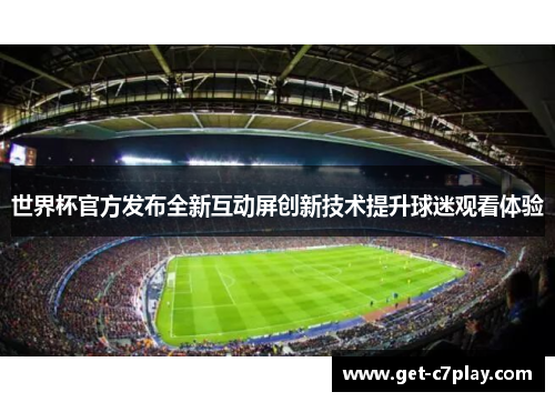 世界杯官方发布全新互动屏创新技术提升球迷观看体验