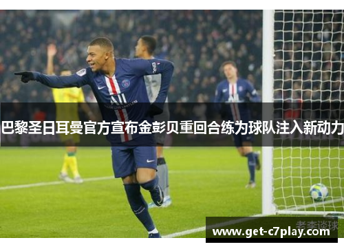 巴黎圣日耳曼官方宣布金彭贝重回合练为球队注入新动力