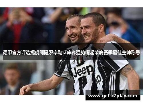 德甲官方评选揭晓阿隆索率勒沃库森强势崛起荣膺赛季最佳主帅称号