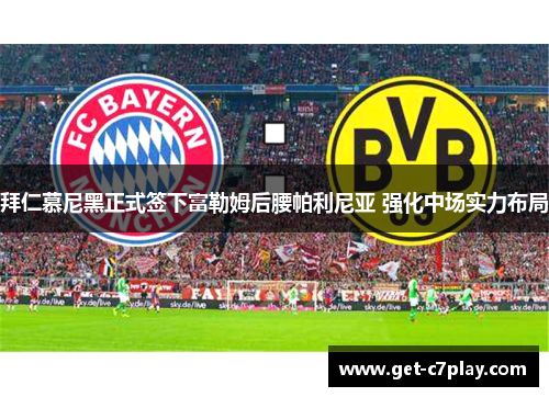 拜仁慕尼黑正式签下富勒姆后腰帕利尼亚 强化中场实力布局