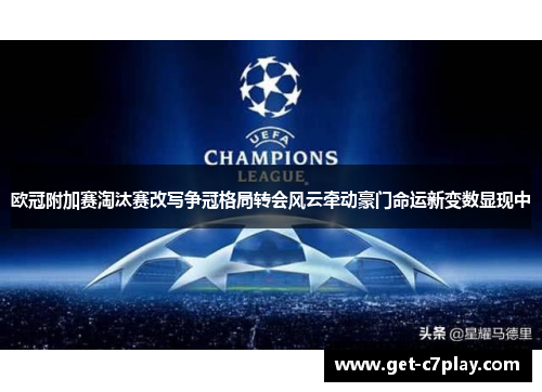 欧冠附加赛淘汰赛改写争冠格局转会风云牵动豪门命运新变数显现中